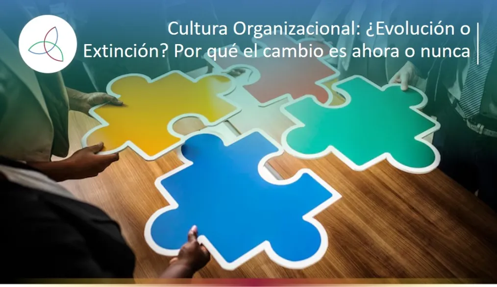 Cultura Organizacional: ¿Evolución o Extinción? Por qué el cambio es ahora o nunca