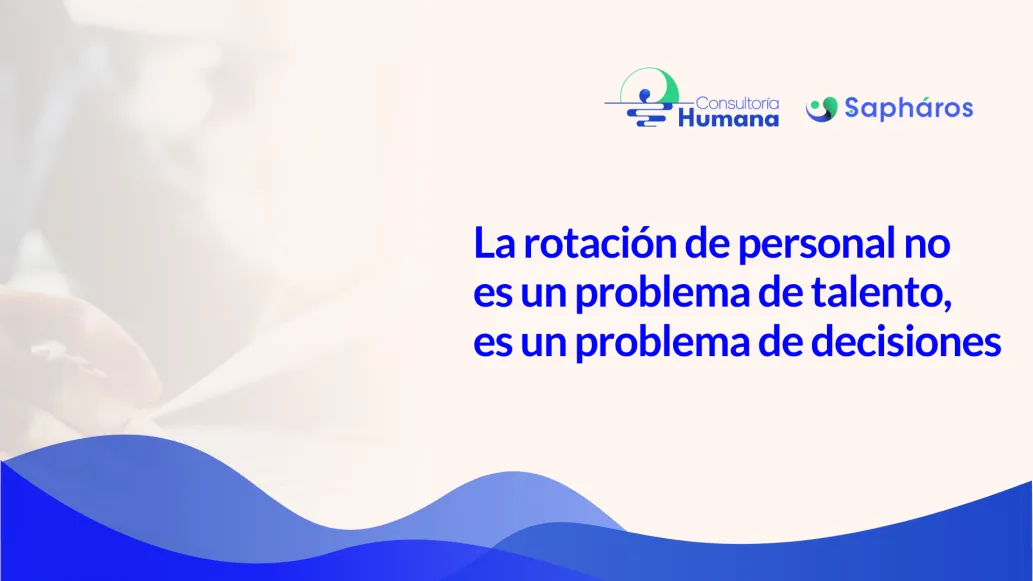 La rotación de personal no es un problema de talento, es un problema de decisiones