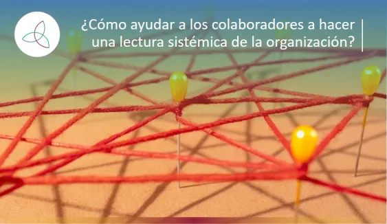 ¿Cómo ayudar a los colaboradores a hacer una lectura sistémica de la organización?