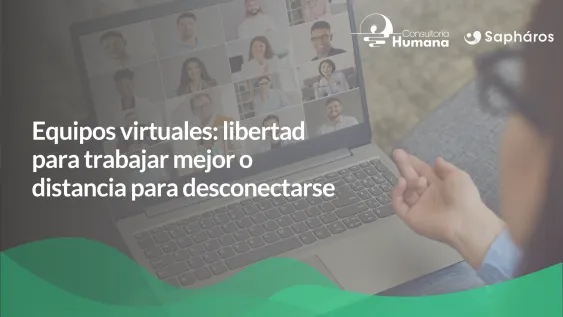 Equipos virtuales: libertad para trabajar mejor o distancia para desconectarse