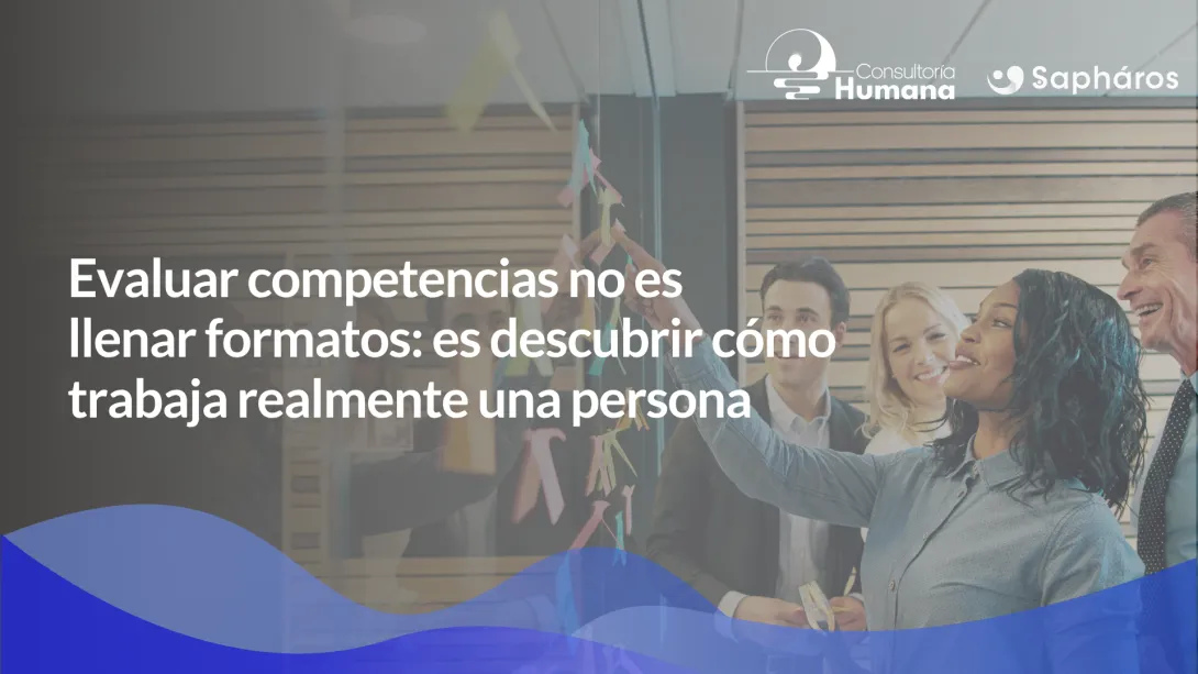 Evaluar competencias no es llenar formatos: es descubrir cómo trabaja realmente una persona